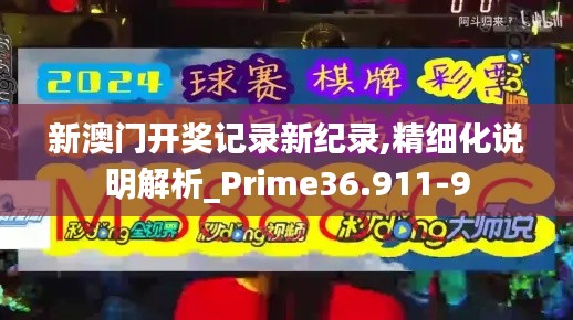 新澳门开奖记录新纪录,精细化说明解析_Prime36.911-9
