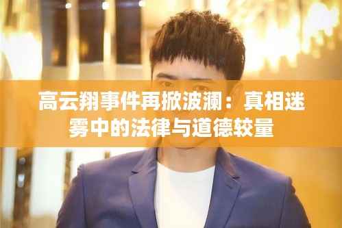 高云翔事件再掀波澜：真相迷雾中的法律与道德较量