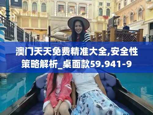 澳门天天免费精准大全,安全性策略解析_桌面款59.941-9