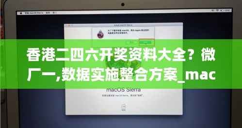 香港二四六开奖资料大全？微厂一,数据实施整合方案_macOS95.803-6