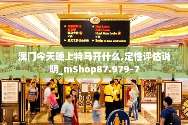 澳门今天晚上特马开什么,定性评估说明_mShop87.979-7