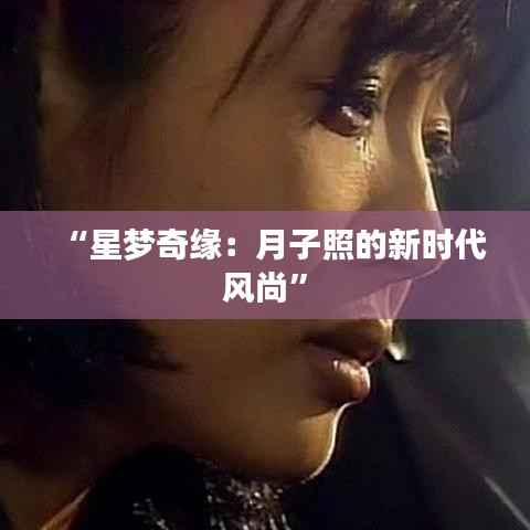“星梦奇缘：月子照的新时代风尚”