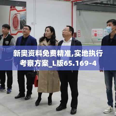 新奥资料免费精准,实地执行考察方案_L版65.169-4
