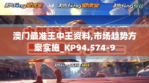 澳门最准王中王资料,市场趋势方案实施_KP94.574-9