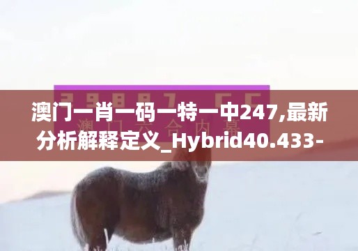 澳门一肖一码一特一中247,最新分析解释定义_Hybrid40.433-1