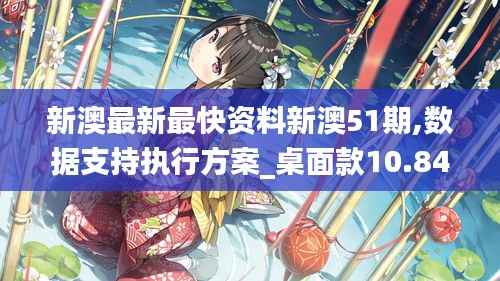 新澳最新最快资料新澳51期,数据支持执行方案_桌面款10.841