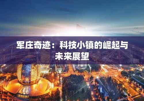 军庄奇迹：科技小镇的崛起与未来展望