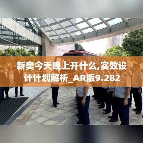 新奥今天晚上开什么,实效设计计划解析_AR版9.282