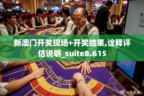 新澳门开奖现场+开奖结果,诠释评估说明_suite8.615