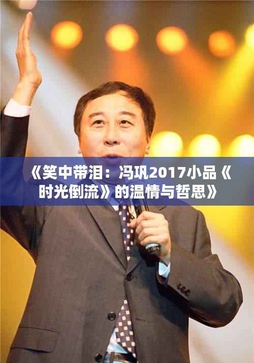 《笑中带泪：冯巩2017小品《时光倒流》的温情与哲思》