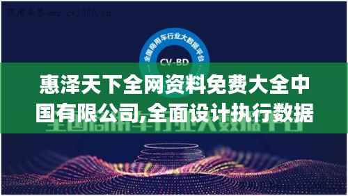 惠泽天下全网资料免费大全中国有限公司,全面设计执行数据_开发版17.154