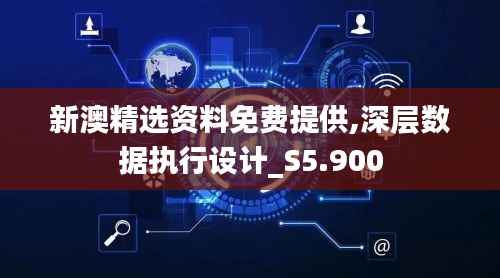 新澳精选资料免费提供,深层数据执行设计_S5.900