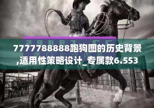 7777788888跑狗图的历史背景,适用性策略设计_专属款6.553