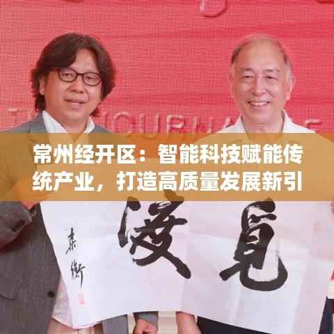 常州经开区：智能科技赋能传统产业，打造高质量发展新引擎