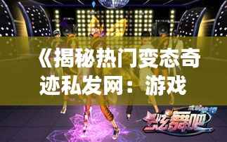 《揭秘热门变态奇迹私发网：游戏世界的另类狂欢》