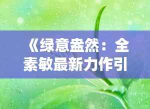 《绿意盎然：全素敏最新力作引领环保新风尚》