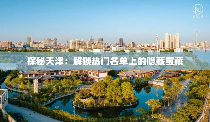 探秘天津：解锁热门名单上的隐藏宝藏