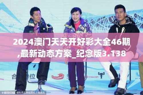 2024澳门天天开好彩大全46期,最新动态方案_纪念版3.138