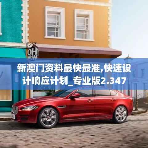 新澳门资料最快最准,快速设计响应计划_专业版2.347