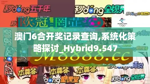 澳门6合开奖记录查询,系统化策略探讨_Hybrid9.547
