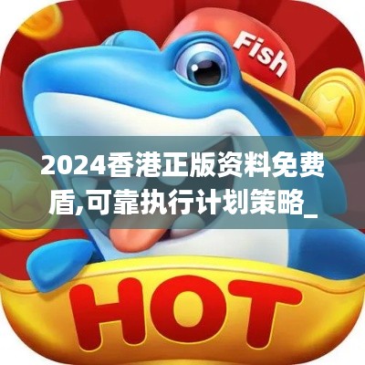 2024香港正版资料免费盾,可靠执行计划策略_纪念版3.614