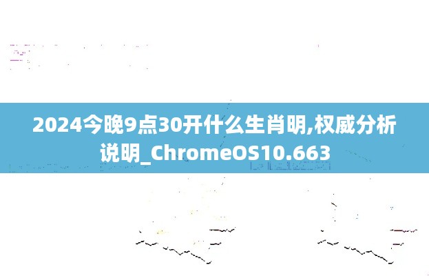 2024今晚9点30开什么生肖明,权威分析说明_ChromeOS10.663