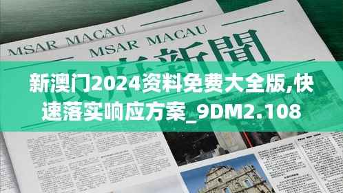 新澳门2024资料免费大全版,快速落实响应方案_9DM2.108