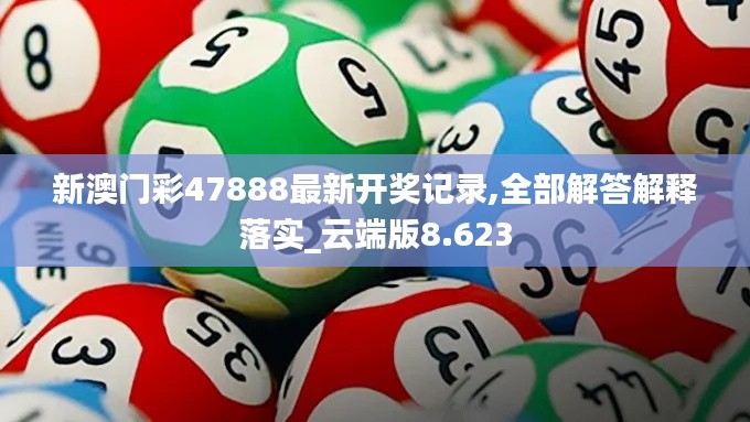 新澳门彩47888最新开奖记录,全部解答解释落实_云端版8.623