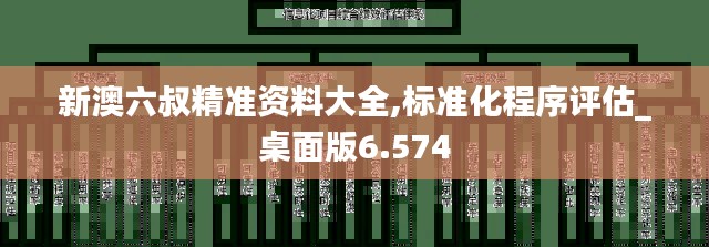 新澳六叔精准资料大全,标准化程序评估_桌面版6.574