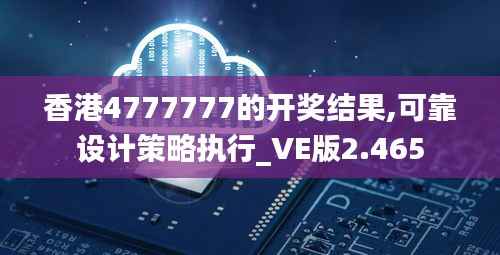 香港4777777的开奖结果,可靠设计策略执行_VE版2.465