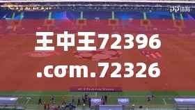 王中王72396.cσm.72326查询精选16码一,完善的机制评估_增强版5.454