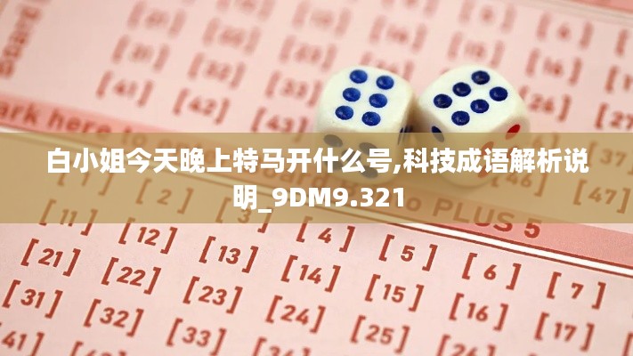 白小姐今天晚上特马开什么号,科技成语解析说明_9DM9.321