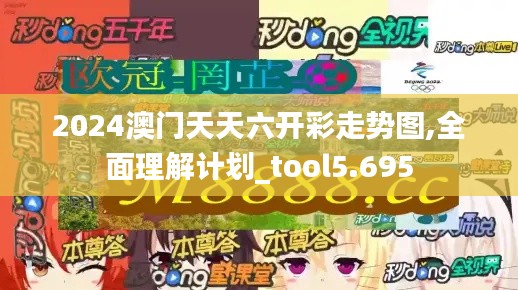 2024澳门天天六开彩走势图,全面理解计划_tool5.695