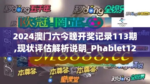 2024澳门六今晚开奖记录113期,现状评估解析说明_Phablet12.592