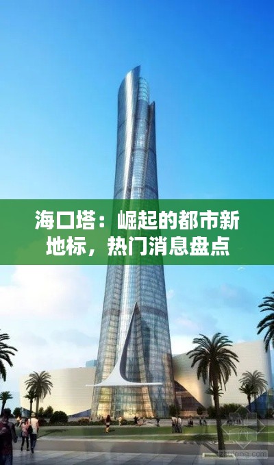 海口塔：崛起的都市新地标，热门消息盘点