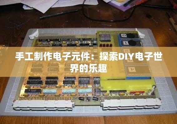 手工制作电子元件：探索DIY电子世界的乐趣