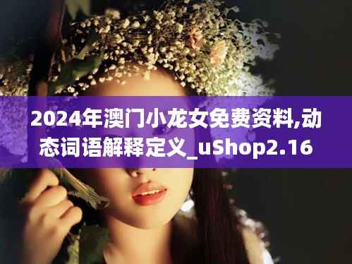 2024年澳门小龙女免费资料,动态词语解释定义_uShop2.166