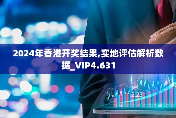 2024年香港开奖结果,实地评估解析数据_VIP4.631