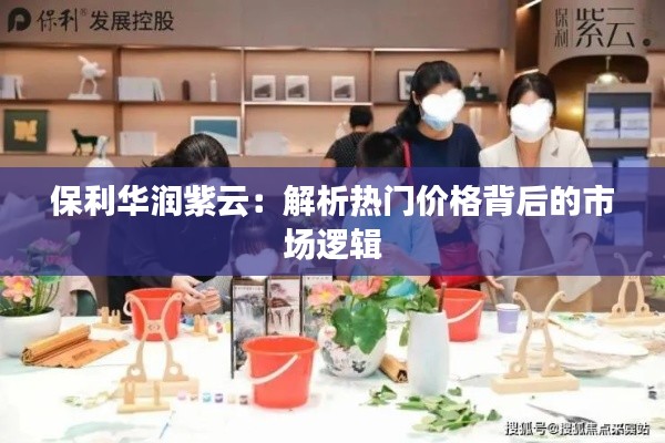 保利华润紫云：解析热门价格背后的市场逻辑