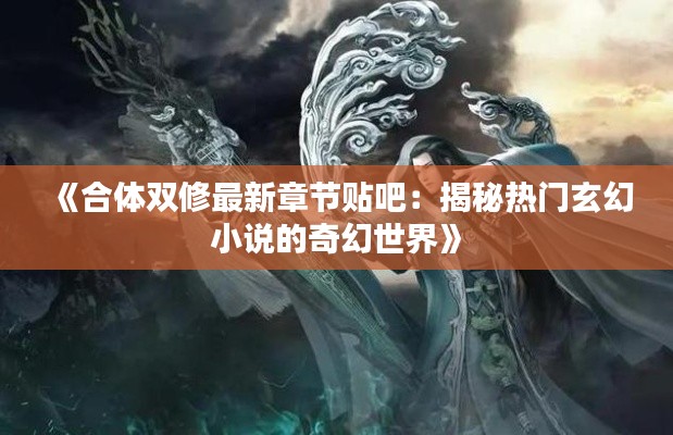 《合体双修最新章节贴吧：揭秘热门玄幻小说的奇幻世界》