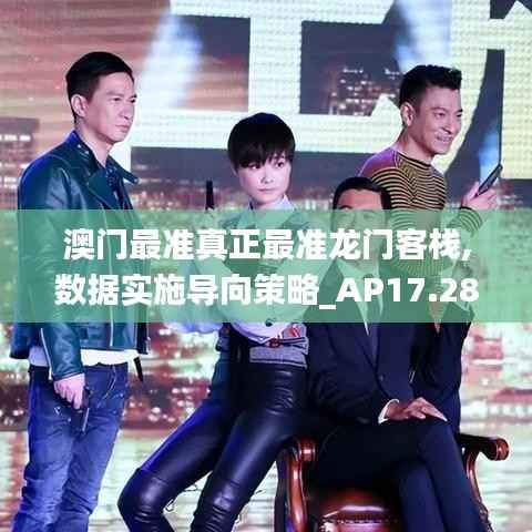 澳门最准真正最准龙门客栈,数据实施导向策略_AP17.284