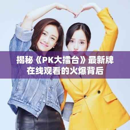 揭秘《PK大擂台》最新牌在线观看的火爆背后