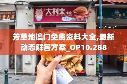 芳草地澳门免费资料大全,最新动态解答方案_OP10.288