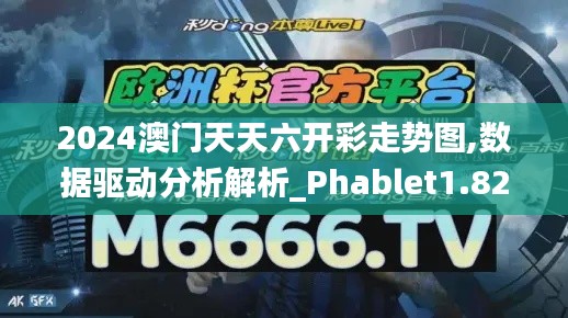 2024澳门天天六开彩走势图,数据驱动分析解析_Phablet1.820