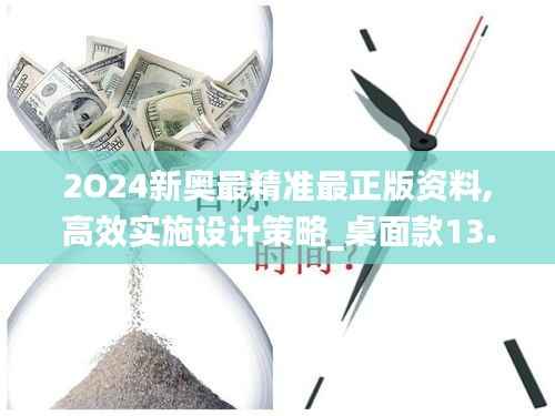 2O24新奥最精准最正版资料,高效实施设计策略_桌面款13.159