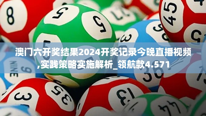 澳门六开奖结果2024开奖记录今晚直播视频,实践策略实施解析_领航款4.571