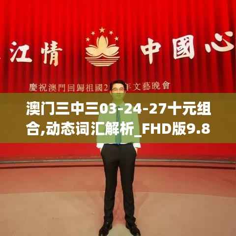 澳门三中三03-24-27十元组合,动态词汇解析_FHD版9.836