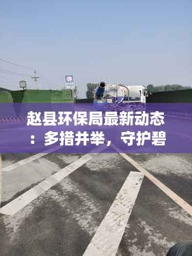 赵县环保局最新动态:多措并举,守护碧水蓝天