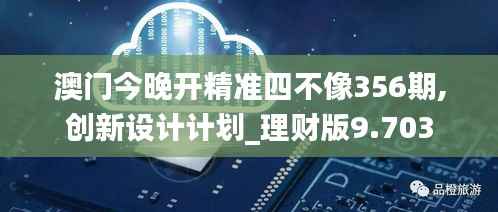 澳门今晚开精准四不像356期,创新设计计划_理财版9.703