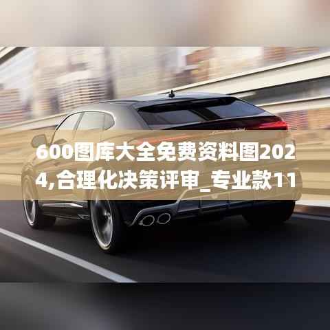 600图库大全免费资料图2024,合理化决策评审_专业款110.211